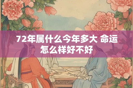 72年属什么今年多大 命运怎么样好不好