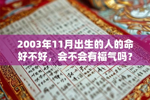 2003年11月出生的人的命好不好,会不会有福气吗? 2003年11月出生的人的命好不好,会不会有福气吗?