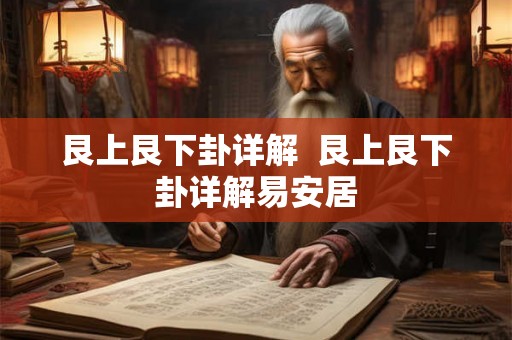 艮上艮下卦详解  艮上艮下卦详解易安居