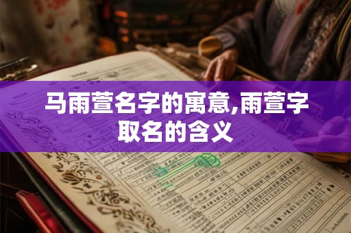 马雨萱名字的寓意,雨萱字取名的含义