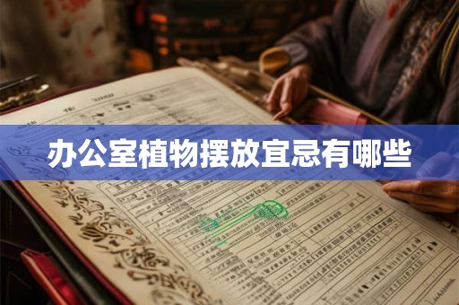 办公室植物摆放宜忌有哪些 办公室植物摆放宜忌有哪些