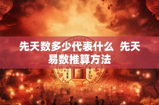 先天数多少代表什么 先天易数推算方法 先天数多少代表什么 先天易数推算方法