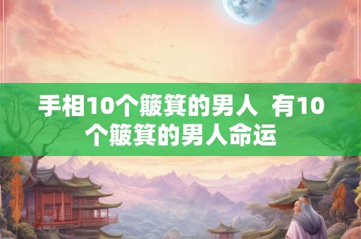 手相10个簸箕的男人  有10个簸箕的男人命运