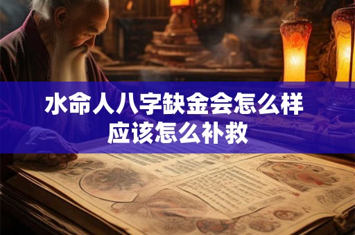 水命人八字缺金会怎么样 应该怎么补救