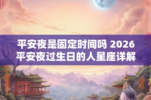 平安夜是固定时间吗 2026平安夜过生日的人星座详解