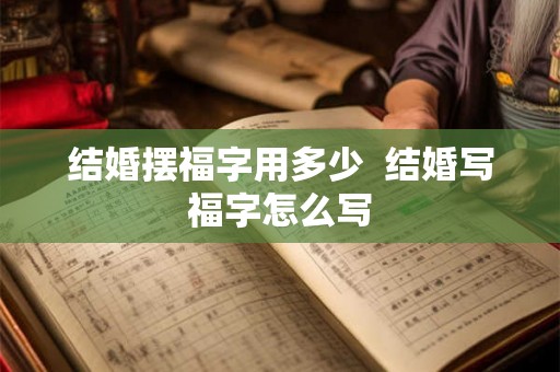 结婚摆福字用多少  结婚写福字怎么写