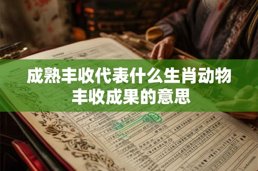 成熟丰收代表什么生肖动物 丰收成果的意思
