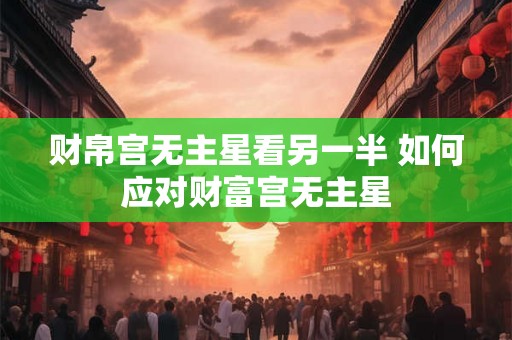 财帛宫无主星看另一半 如何应对财富宫无主星