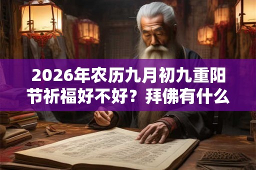 2026年农历九月初九重阳节祈福好不好?拜佛有什么禁忌? 2026年农历九月初九重阳节祈福好不好?拜佛有什么禁忌?