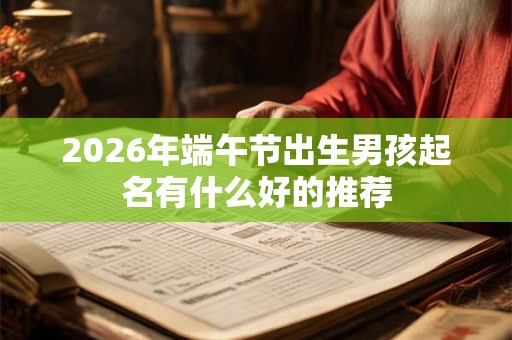 2026年端午节出生男孩起名有什么好的推荐