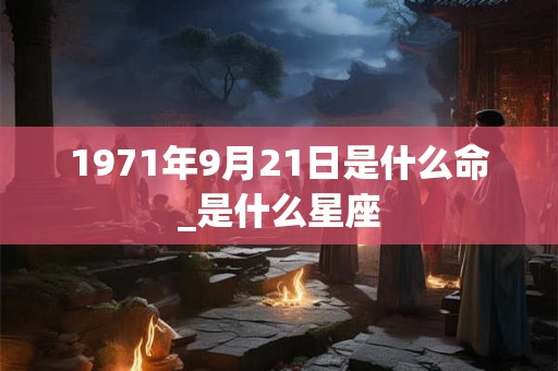 1971年9月21日是什么命_是什么星座