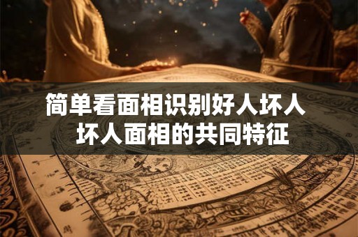 简单看面相识别好人坏人  坏人面相的共同特征