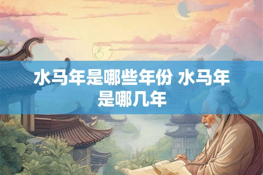 水马年是哪些年份 水马年是哪几年