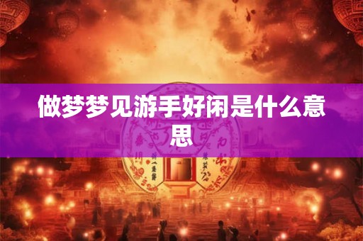 做梦梦见游手好闲是什么意思 做梦梦见游手好闲是什么意思