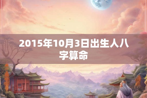 2015年10月3日出生人八字算命