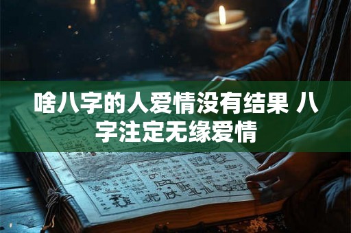 啥八字的人爱情没有结果 八字注定无缘爱情