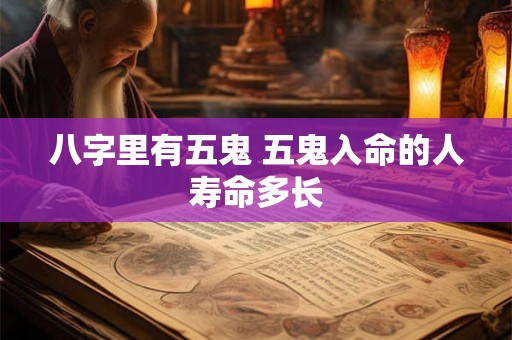 八字里有五鬼 五鬼入命的人寿命多长