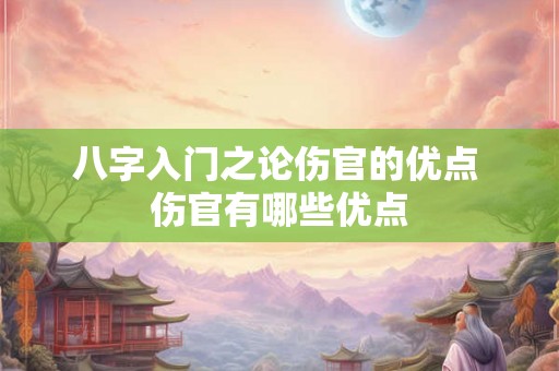 八字入门之论伤官的优点 伤官有哪些优点