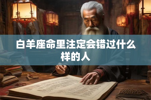 白羊座命里注定会错过什么样的人 白羊座命里注定会错过什么样的人