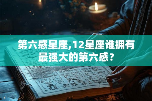 第六感星座,12星座谁拥有最强大的第六感？