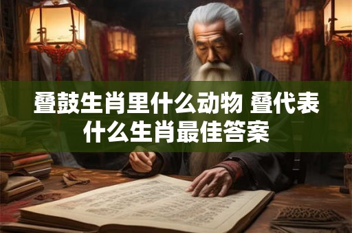 叠鼓生肖里什么动物 叠代表什么生肖最佳答案
