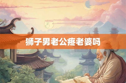 狮子男老公疼老婆吗