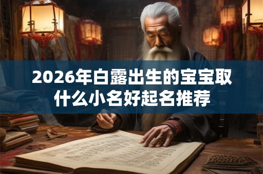 2026年白露出生的宝宝取什么小名好起名推荐