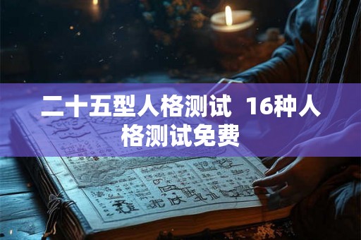 二十五型人格测试 16种人格测试免费 二十五型人格测试 16种人格测试免费