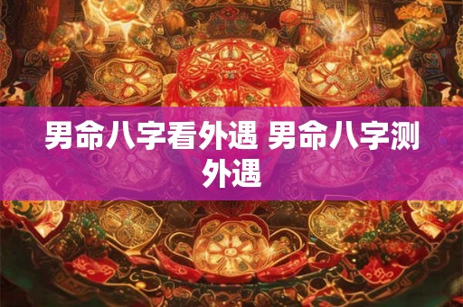 男命八字看外遇 男命八字测外遇