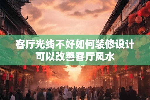客厅光线不好如何装修设计可以改善客厅风水