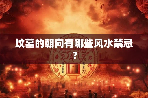 坟墓的朝向有哪些风水禁忌？