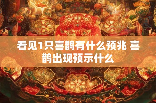看见1只喜鹊有什么预兆 喜鹊出现预示什么 看见1只喜鹊有什么预兆 喜鹊出现预示什么