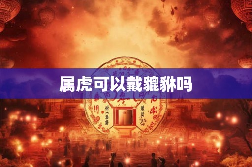 属虎可以戴貔貅吗