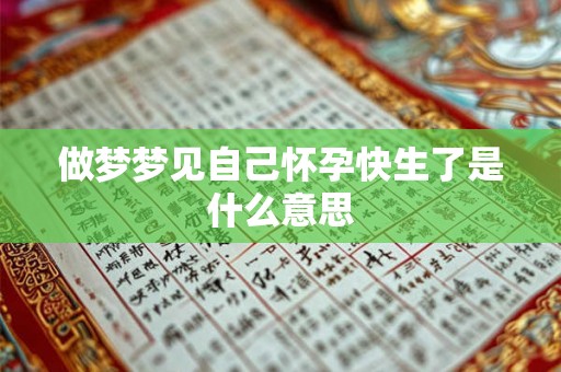 做梦梦见自己怀孕快生了是什么意思