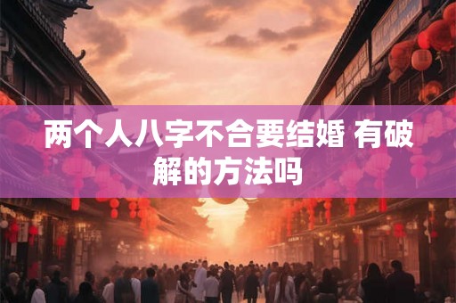 两个人八字不合要结婚 有破解的方法吗