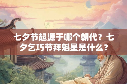 七夕节起源于哪个朝代？七夕乞巧节拜魁星是什么？