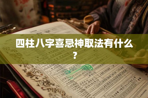 四柱八字喜忌神取法有什么? 四柱八字喜忌神取法有什么?