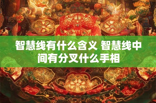 智慧线有什么含义 智慧线中间有分叉什么手相 智慧线有什么含义 智慧线中间有分叉什么手相