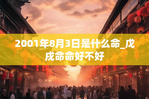 2001年8月3日是什么命_戊戌命命好不好