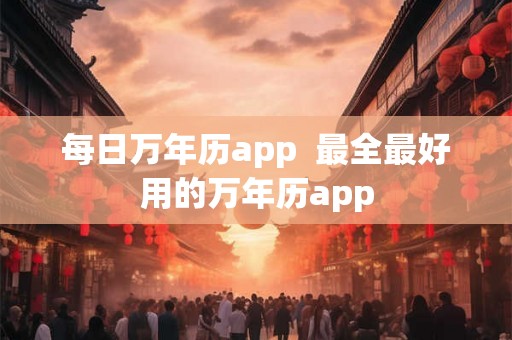 每日万年历app  最全最好用的万年历app
