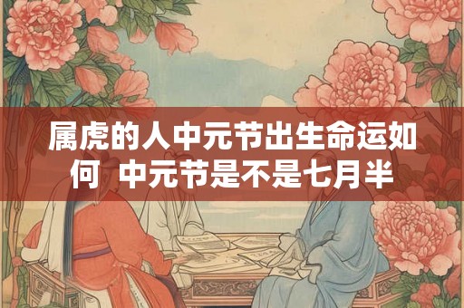 属虎的人中元节出生命运如何  中元节是不是七月半