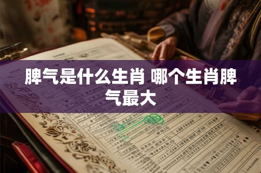 脾气是什么生肖 哪个生肖脾气最大