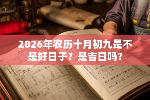 2026年农历十月初九是不是好日子？是吉日吗？