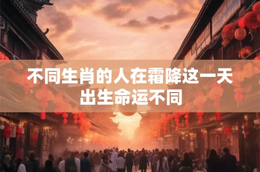 不同生肖的人在霜降这一天出生命运不同