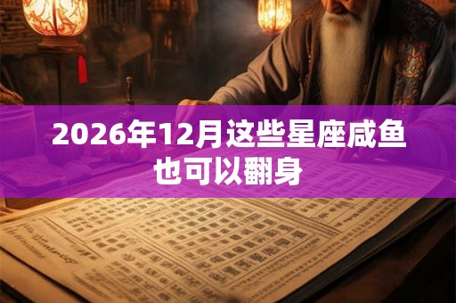 2026年12月这些星座咸鱼也可以翻身
