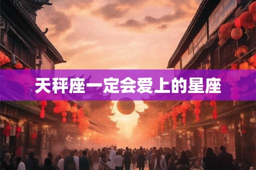 天秤座一定会爱上的星座