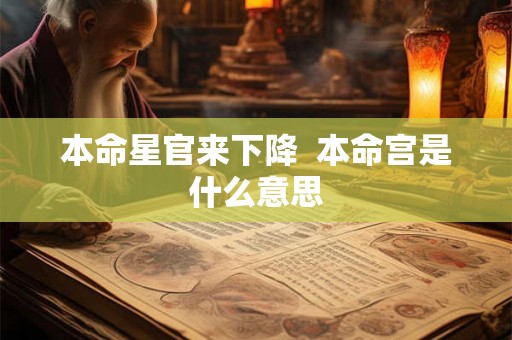 本命星官来下降 本命宫是什么意思 本命星官来下降 本命宫是什么意思