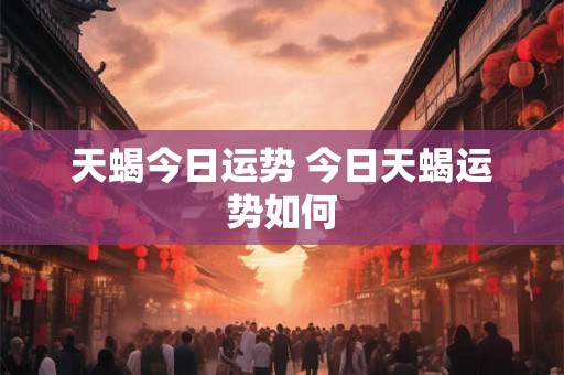 天蝎今日运势 今日天蝎运势如何