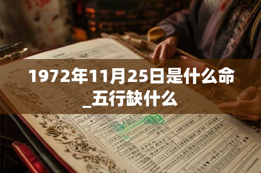 1972年11月25日是什么命_五行缺什么
