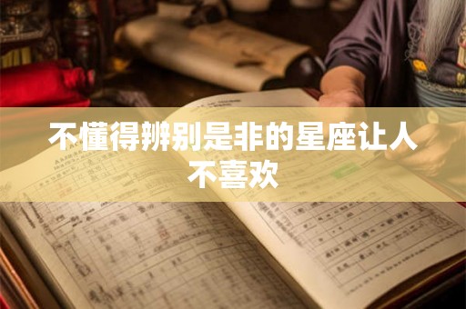 不懂得辨别是非的星座让人不喜欢